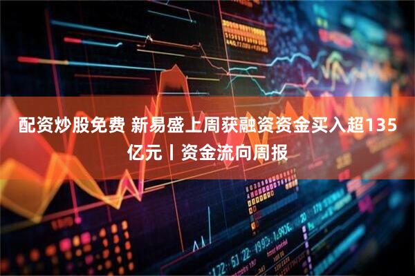 配资炒股免费 新易盛上周获融资资金买入超135亿元丨资金流向周报