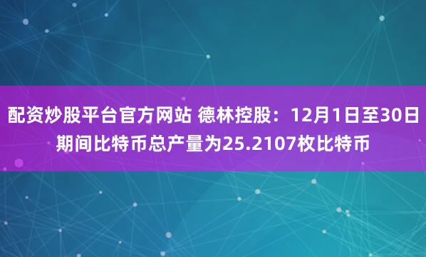 配资炒股平台官方网站 德林控股：12月1日至30日期间比特币总产量为25.2107枚比特币