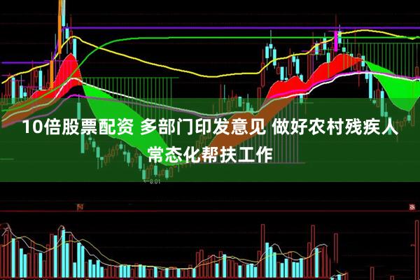 10倍股票配资 多部门印发意见 做好农村残疾人常态化帮扶工作