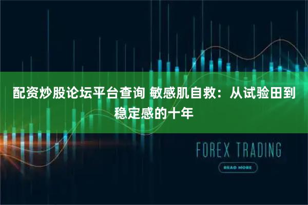 配资炒股论坛平台查询 敏感肌自救：从试验田到稳定感的十年