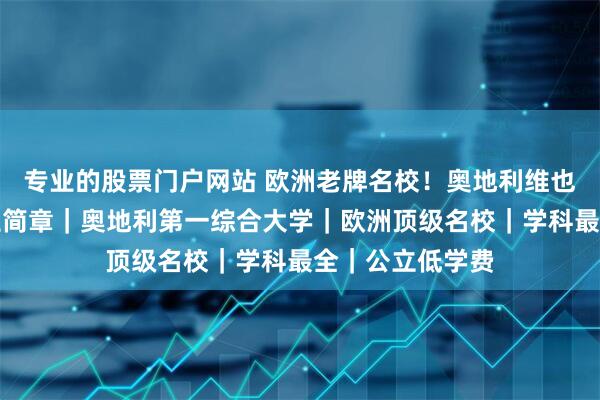 专业的股票门户网站 欧洲老牌名校！奥地利维也纳大学留学招生简章｜奥地利第一综合大学｜欧洲顶级名校｜学科最全｜公立低学费