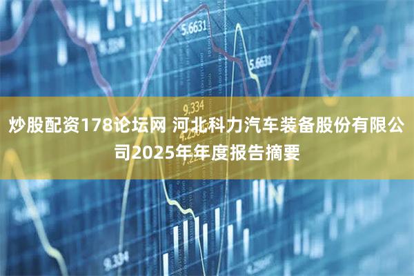 炒股配资178论坛网 河北科力汽车装备股份有限公司2025年年度报告摘要