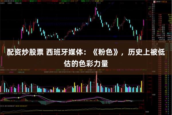 配资炒股票 西班牙媒体：《粉色》，历史上被低估的色彩力量