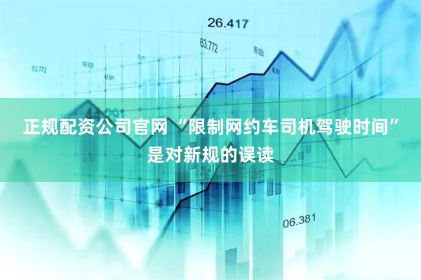 正规配资公司官网 “限制网约车司机驾驶时间”是对新规的误读