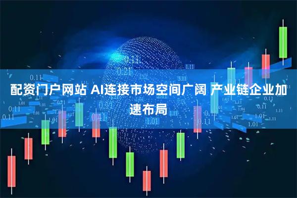 配资门户网站 AI连接市场空间广阔 产业链企业加速布局